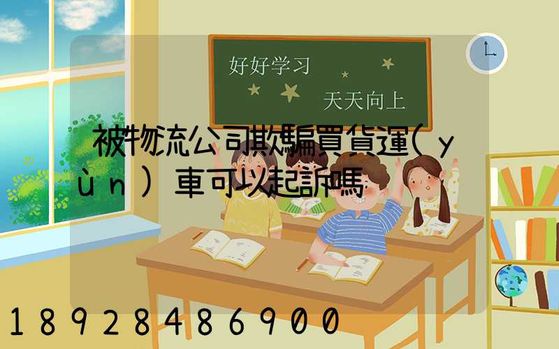 被物流公司欺騙買貨運(yùn)車可以起訴嗎