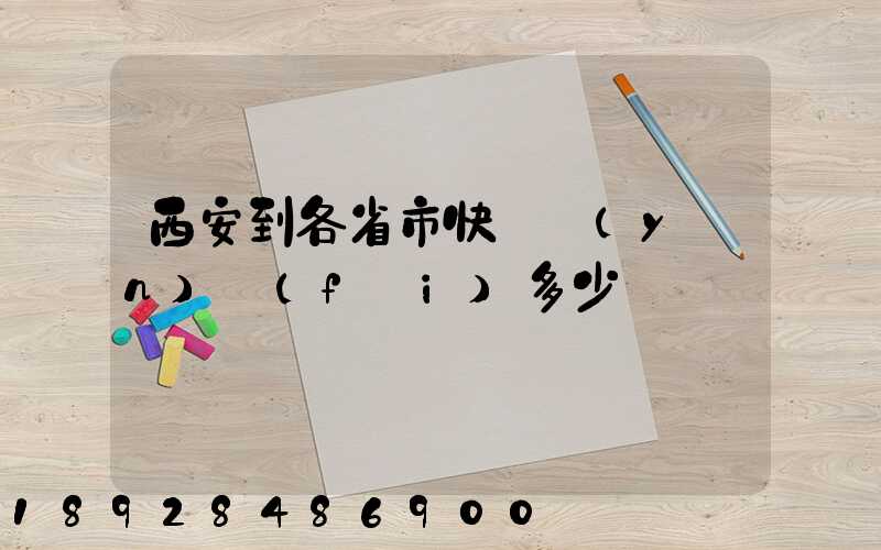 西安到各省市快遞運(yùn)費(fèi)多少