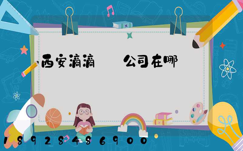 西安滴滴貨運公司在哪