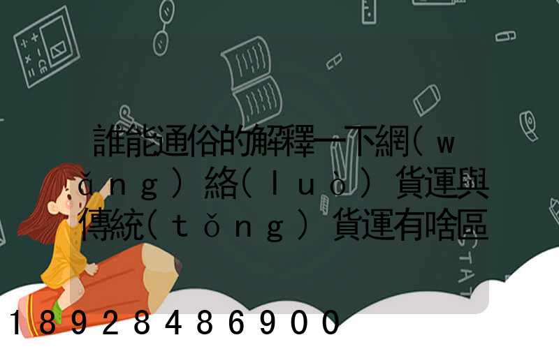 誰能通俗的解釋一下網(wǎng)絡(luò)貨運與傳統(tǒng)貨運有啥區(qū)別加入網(wǎng)絡(luò)貨運平臺后真的...