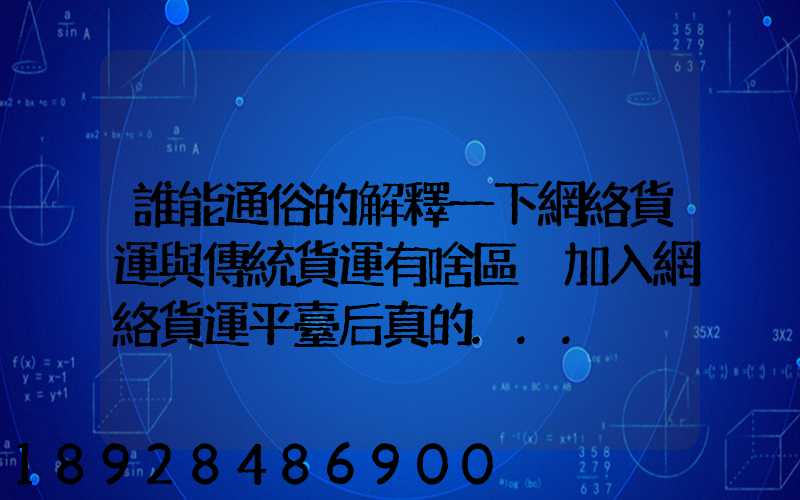 誰能通俗的解釋一下網絡貨運與傳統貨運有啥區別加入網絡貨運平臺后真的...