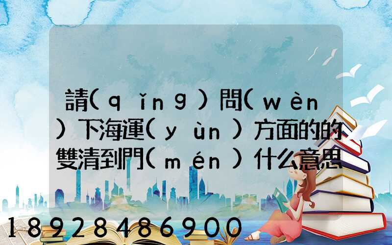 請(qǐng)問(wèn)下海運(yùn)方面的的雙清到門(mén)什么意思然后跟DDU、DDP有什么差別