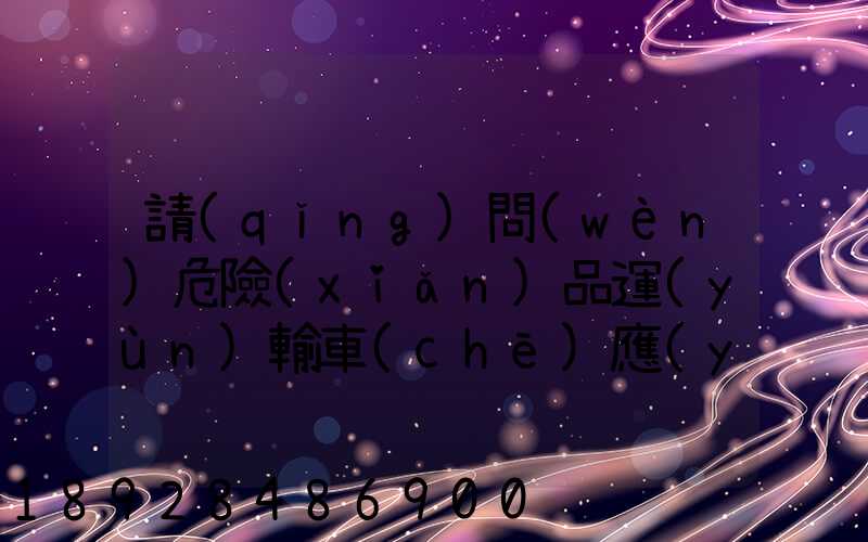 請(qǐng)問(wèn)危險(xiǎn)品運(yùn)輸車(chē)應(yīng)該去哪里找