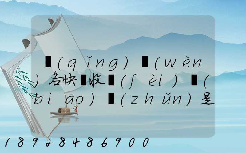 請(qǐng)問(wèn)各快遞收費(fèi)標(biāo)準(zhǔn)是多少
