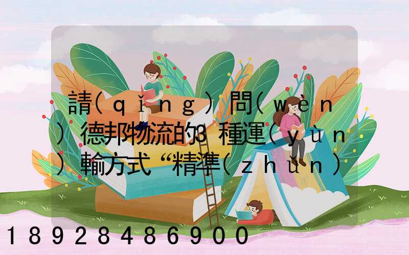 請(qǐng)問(wèn)德邦物流的3種運(yùn)輸方式“精準(zhǔn)汽運(yùn)”,“精準(zhǔn)城運(yùn)”,“德邦快遞”都...
