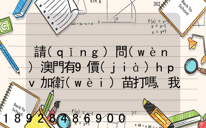 請(qǐng)問(wèn)澳門有9價(jià)hpv加衛(wèi)苗打嗎,我知道香港有得打,澳門的跟香港的一樣的...