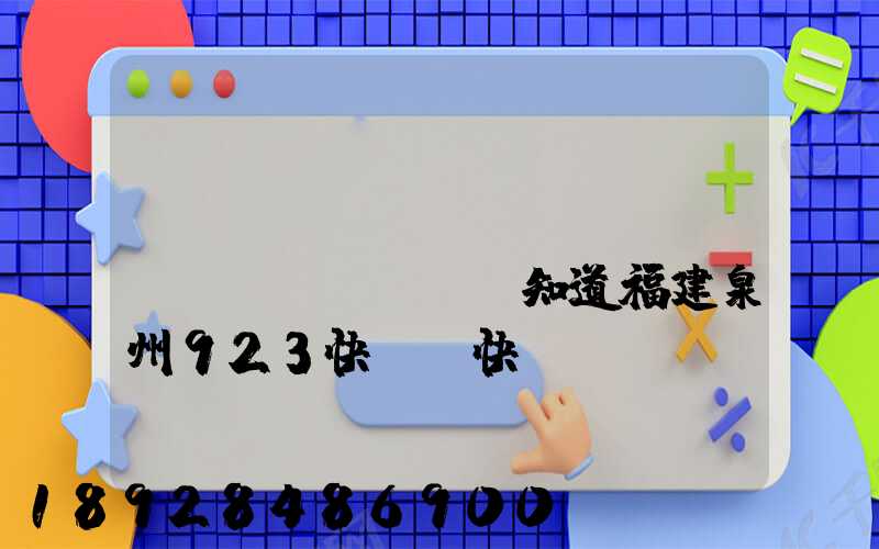 請(qǐng)問(wèn)誰(shuí)知道福建泉州923快遞(快運(yùn))的聯(lián)系電話急!!!