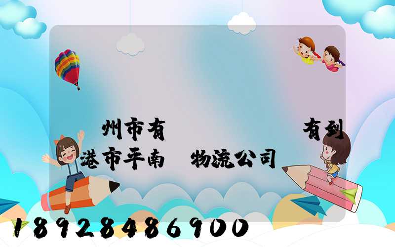 請(qǐng)問(wèn)賀州市有沒(méi)有到貴港市平南縣物流公司