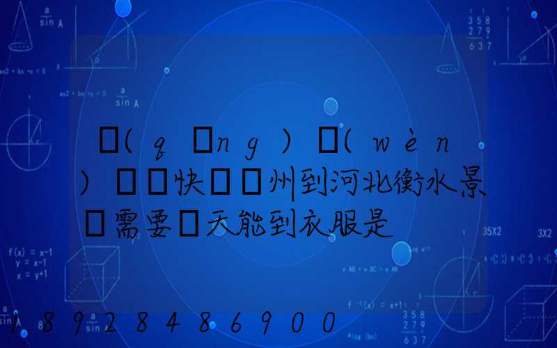 請(qǐng)問(wèn)順豐快遞蘇州到河北衡水景縣需要幾天能到衣服是
