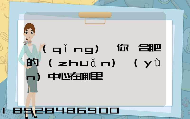 請(qǐng)問你們合肥的轉(zhuǎn)運(yùn)中心在哪里