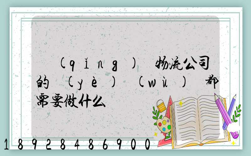 請(qǐng)問物流公司的業(yè)務(wù)員都需要做什么