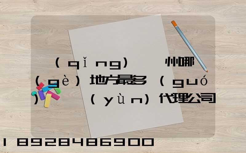 請(qǐng)問蘇州哪個(gè)地方最多國(guó)際貨運(yùn)代理公司的,急要具體地址和公司名,謝謝...