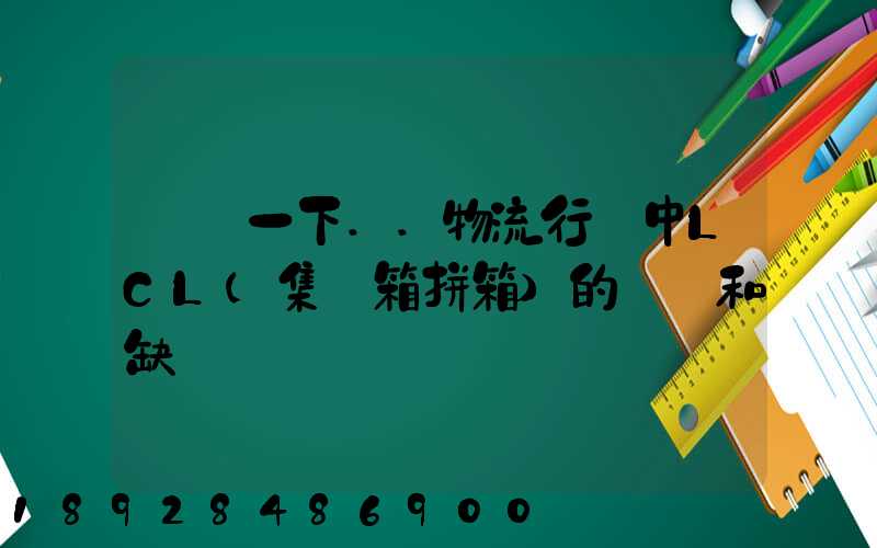 請問一下..物流行業中LCL(集裝箱拼箱)的優點和缺點