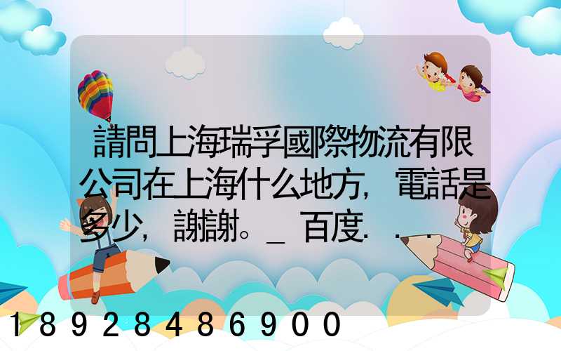 請問上海瑞孚國際物流有限公司在上海什么地方,電話是多少,謝謝。_百度...