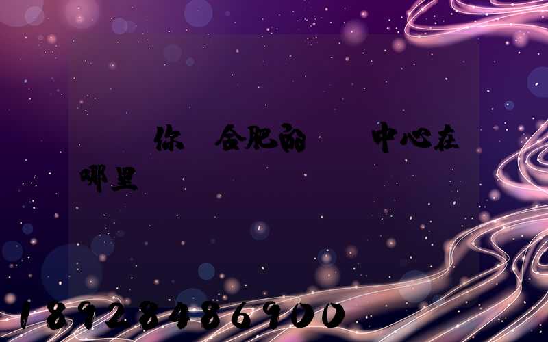 請問你們合肥的轉運中心在哪里