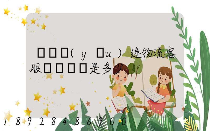 請問優(yōu)速物流客服電話號碼是多少