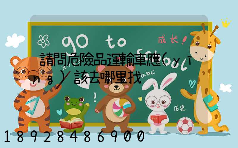 請問危險品運輸車應(yīng)該去哪里找