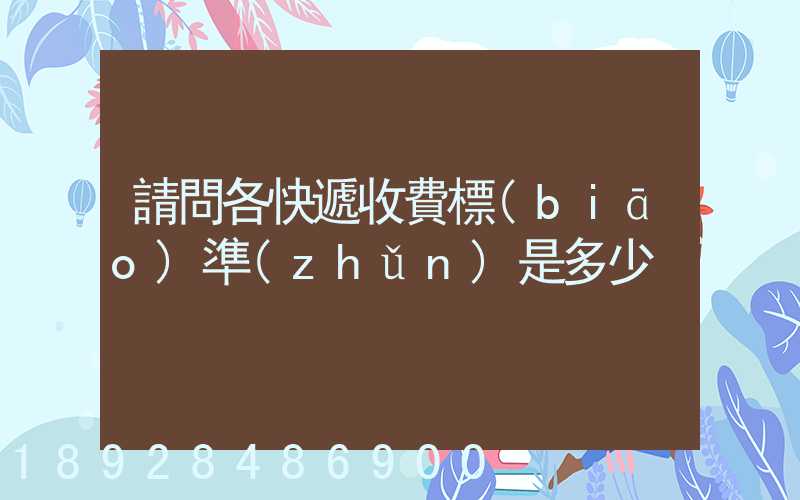 請問各快遞收費標(biāo)準(zhǔn)是多少