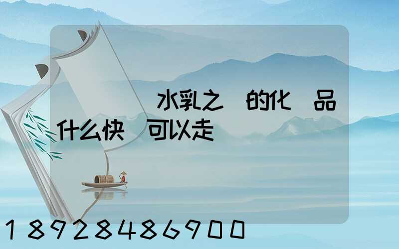 請問國內水乳之類的化妝品什么快遞可以走