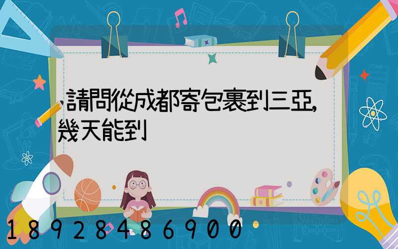 請問從成都寄包裹到三亞,幾天能到