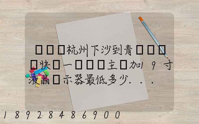 請問從杭州下沙到青島開發區快遞一臺電腦主機加19寸液晶顯示器最低多少...
