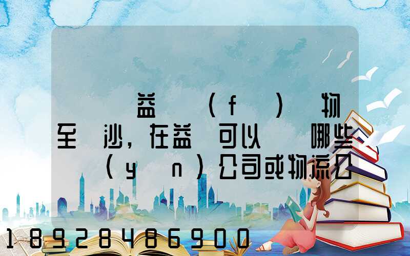 請問從益陽發(fā)貨物至長沙,在益陽可以選擇哪些貨運(yùn)公司或物流公司