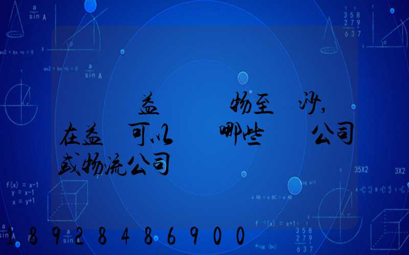 請問從益陽發貨物至長沙,在益陽可以選擇哪些貨運公司或物流公司