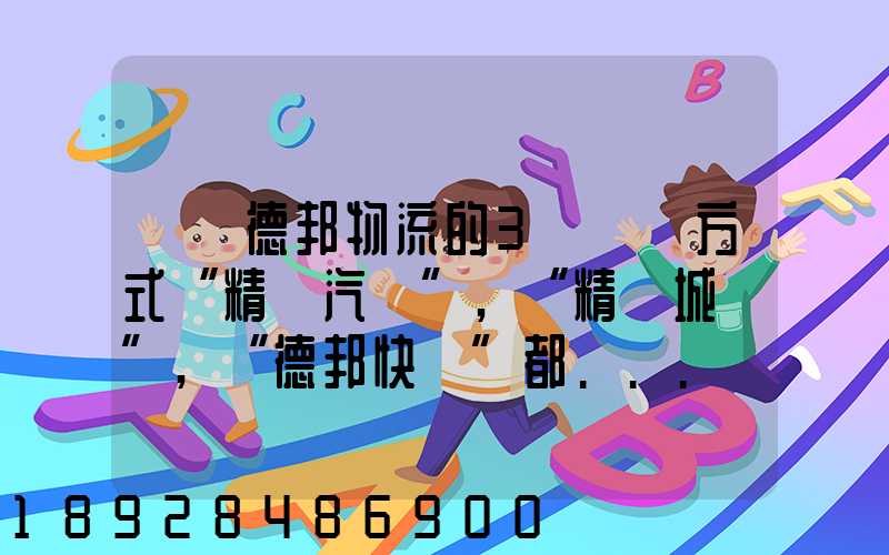 請問德邦物流的3種運輸方式“精準汽運”,“精準城運”,“德邦快遞”都...