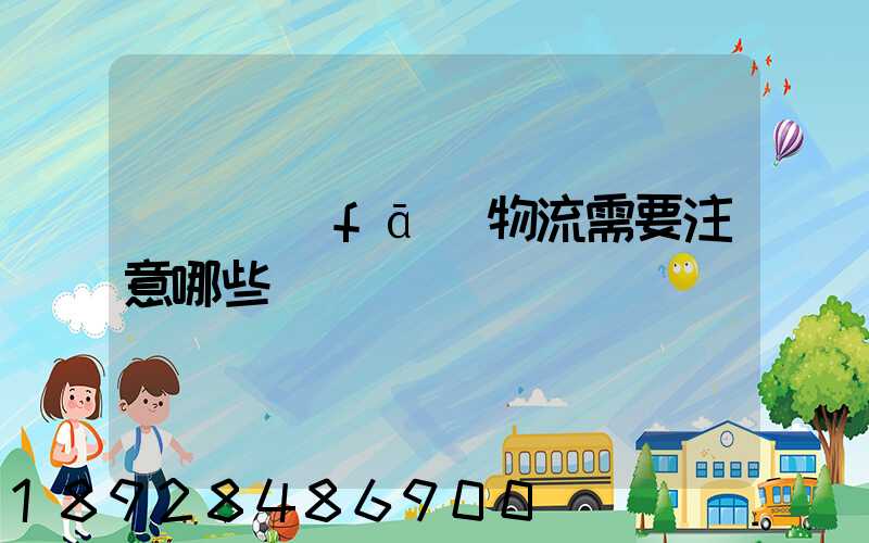 請問發(fā)物流需要注意哪些問題