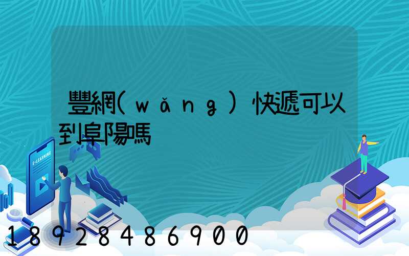 豐網(wǎng)快遞可以到阜陽嗎