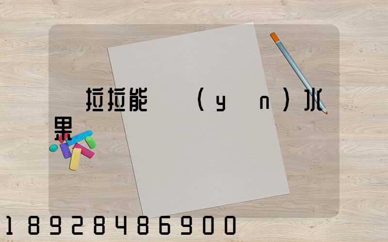 貨拉拉能裝運(yùn)水果嗎