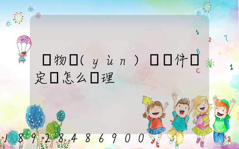 貨物運(yùn)輸條件鑒定書怎么辦理