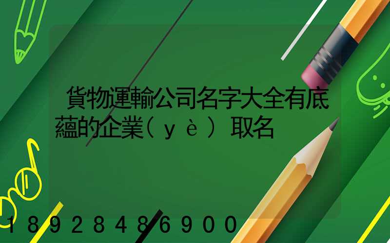貨物運輸公司名字大全有底蘊的企業(yè)取名