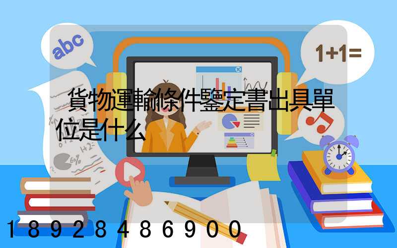 貨物運輸條件鑒定書出具單位是什么