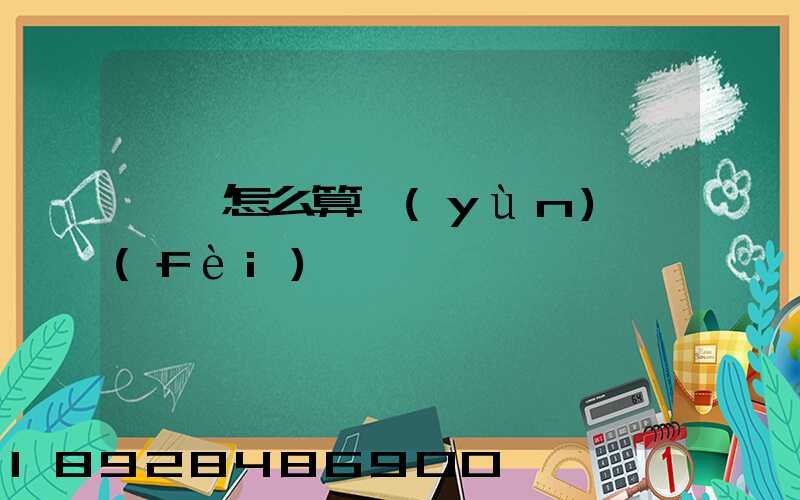 貨車怎么算運(yùn)費(fèi)