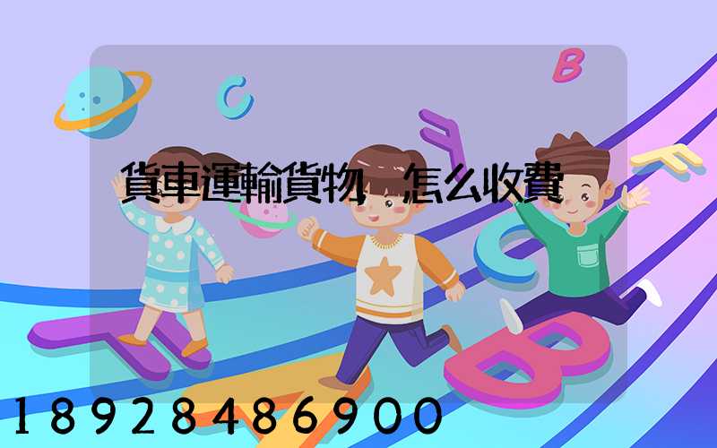 貨車運輸貨物,怎么收費