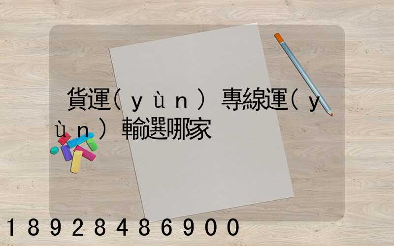 貨運(yùn)專線運(yùn)輸選哪家