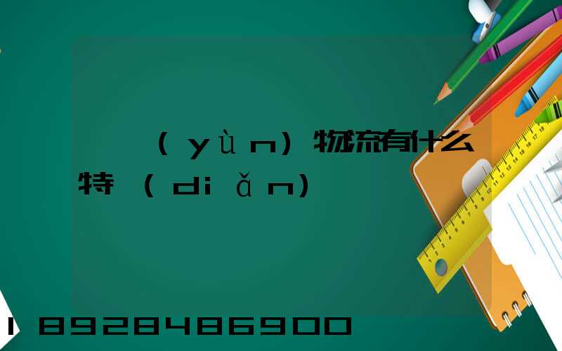 貨運(yùn)物流有什么特點(diǎn)