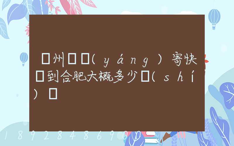 貴州貴陽(yáng)寄快遞到合肥大概多少時(shí)間