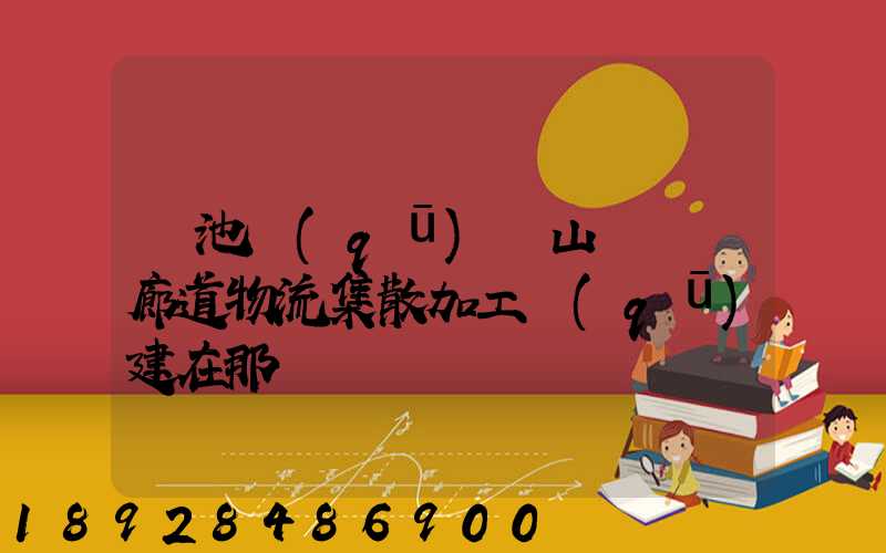 貴池區(qū)橫山礦運輸廊道物流集散加工區(qū)建在那