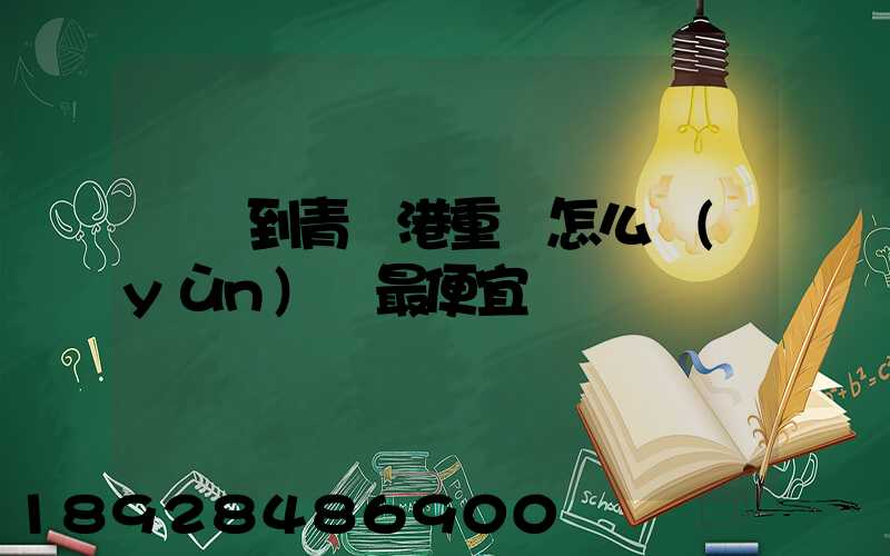 貴陽到青島港重貨怎么運(yùn)輸最便宜