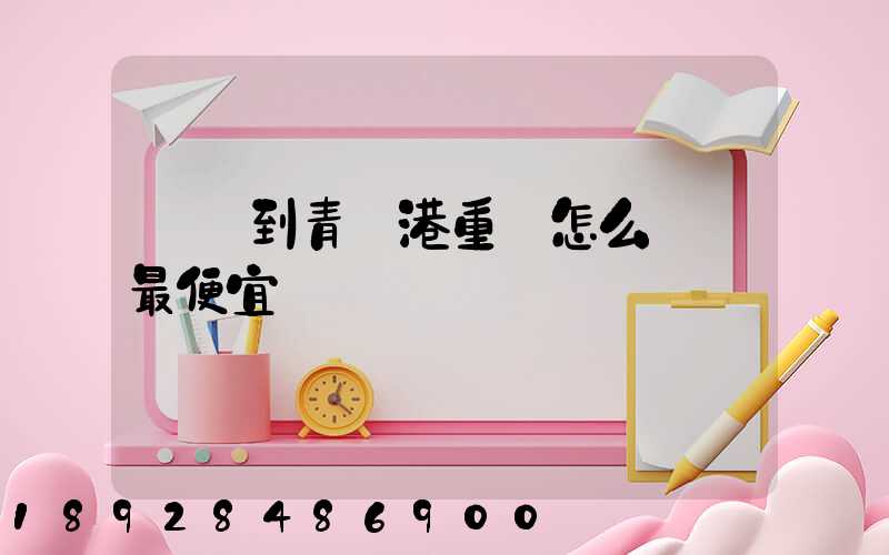 貴陽到青島港重貨怎么運輸最便宜