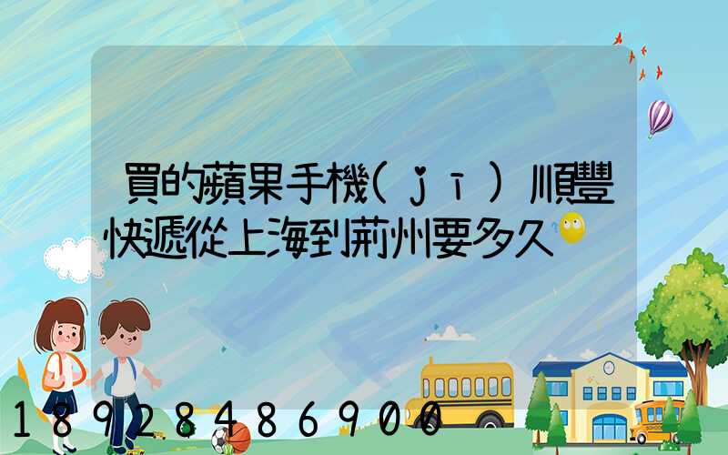 買的蘋果手機(jī)順豐快遞從上海到荊州要多久