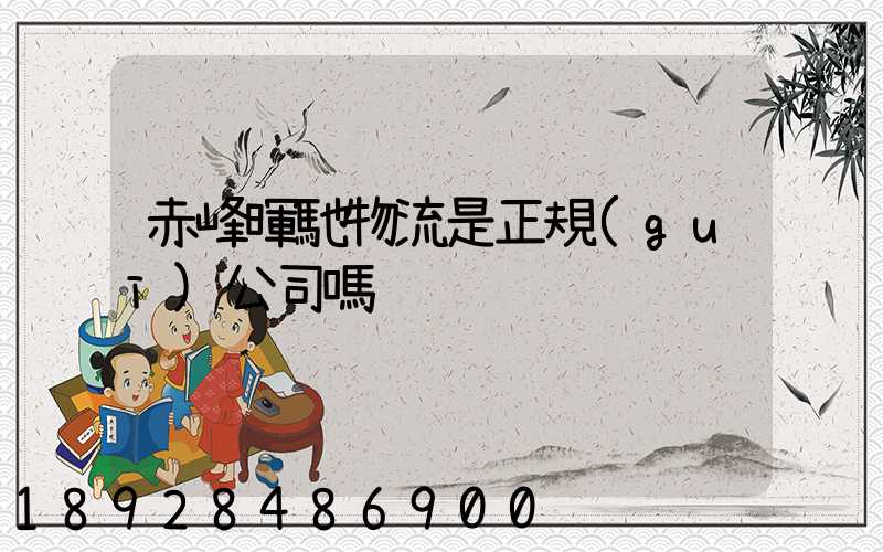 赤峰暉馳物流是正規(guī)公司嗎