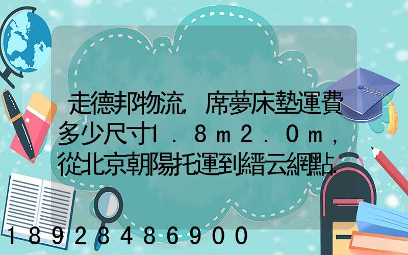 走德邦物流,席夢床墊運費多少尺寸1.8m2.0m,從北京朝陽托運到縉云網點...