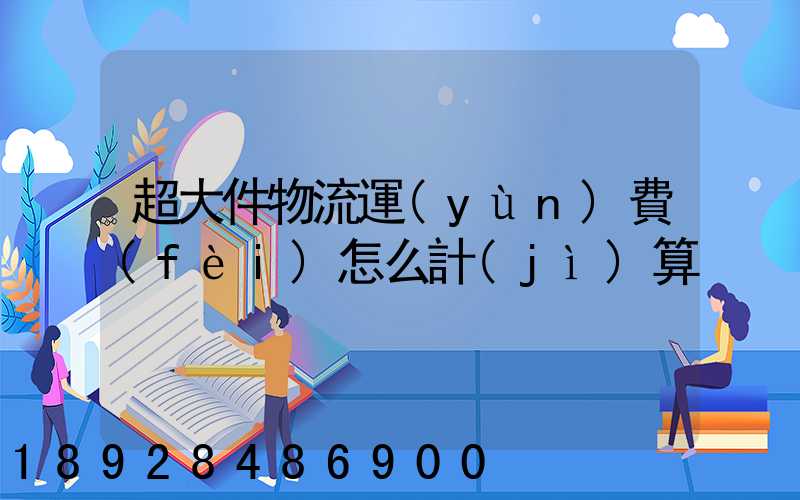 超大件物流運(yùn)費(fèi)怎么計(jì)算