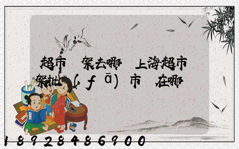 超市貨架去哪買上海超市貨架批發(fā)市場在哪
