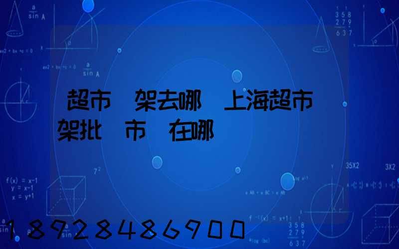 超市貨架去哪買上海超市貨架批發市場在哪