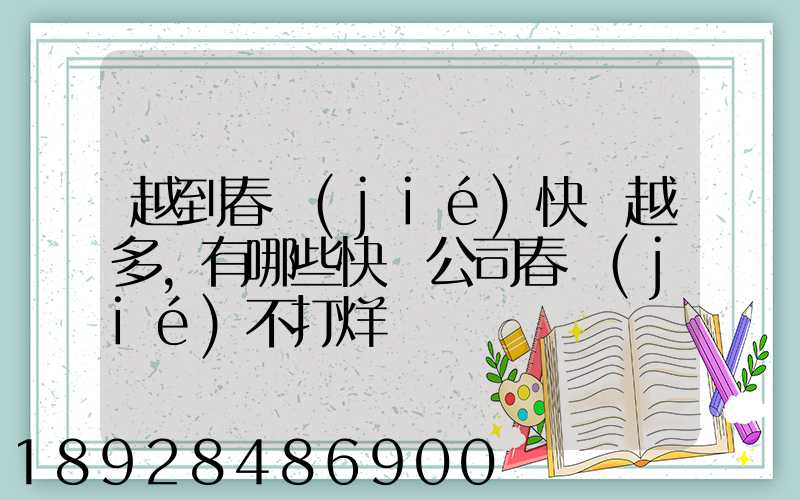 越到春節(jié)快遞越多,有哪些快遞公司春節(jié)不打烊