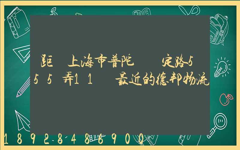 距離上海市普陀區瀘定路555弄11號最近的德邦物流